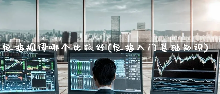 恒指规律哪个比较好(恒指入门基础知识)_https://www.hougads.com_恒指期货_第1张