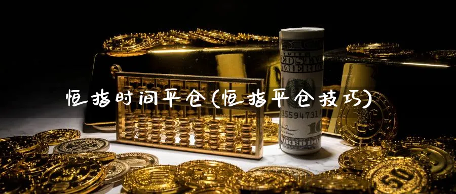 恒指时间平仓(恒指平仓技巧)_https://www.hougads.com_恒指期货_第1张