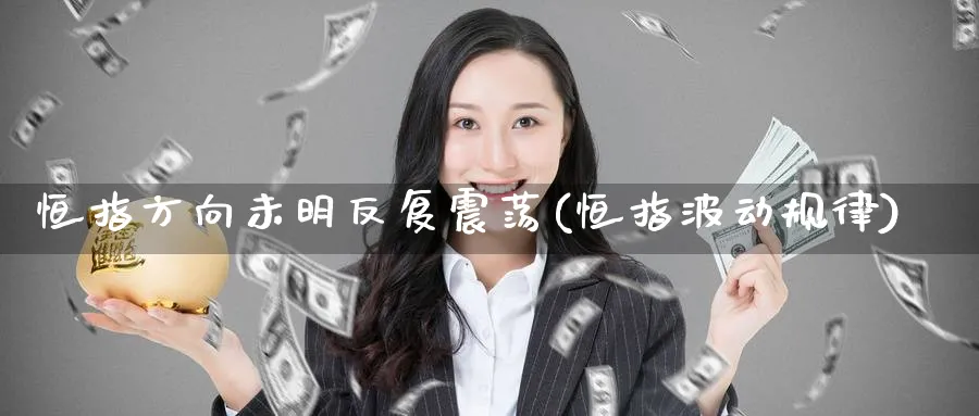 恒指方向未明反复震荡(恒指波动规律)_https://www.hougads.com_恒指期货_第1张