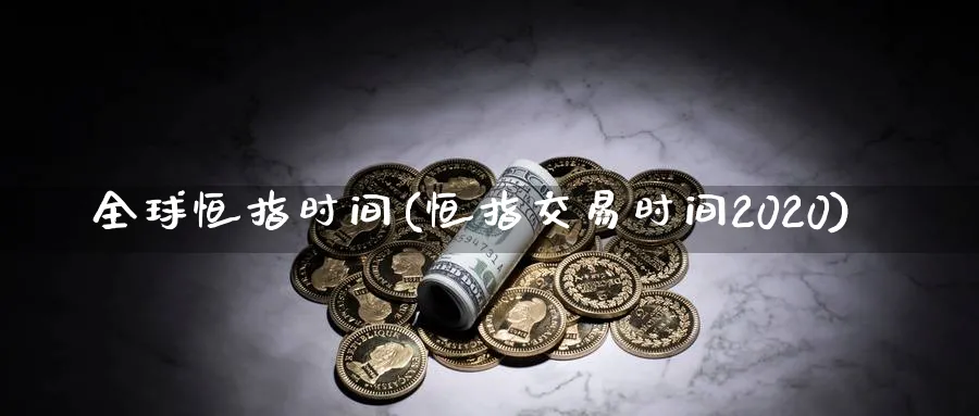 全球恒指时间(恒指交易时间2020)_https://www.hougads.com_恒指期货_第1张