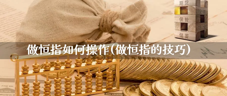 做恒指如何操作(做恒指的技巧)_https://www.hougads.com_恒指学院_第1张