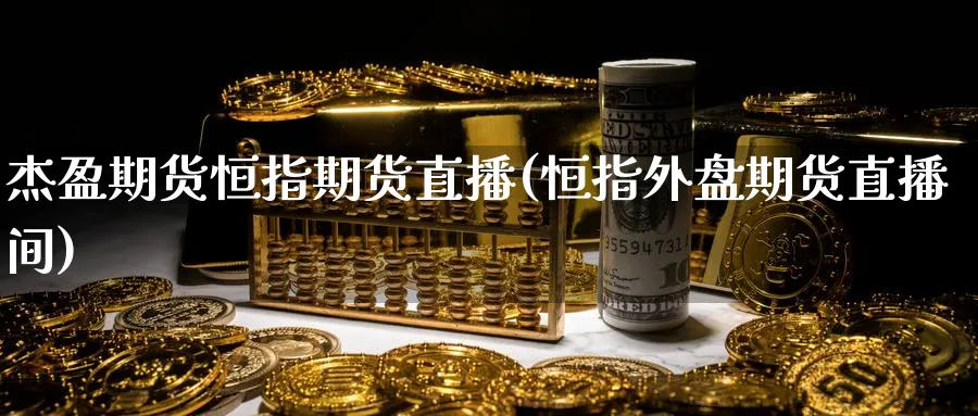 杰盈期货恒指期货直播(恒指外盘期货直播间)_https://www.hougads.com_恒指学院_第1张