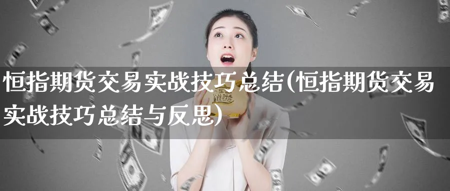 恒指期货交易实战技巧总结(恒指期货交易实战技巧总结与反思)_https://www.hougads.com_恒指学院_第1张