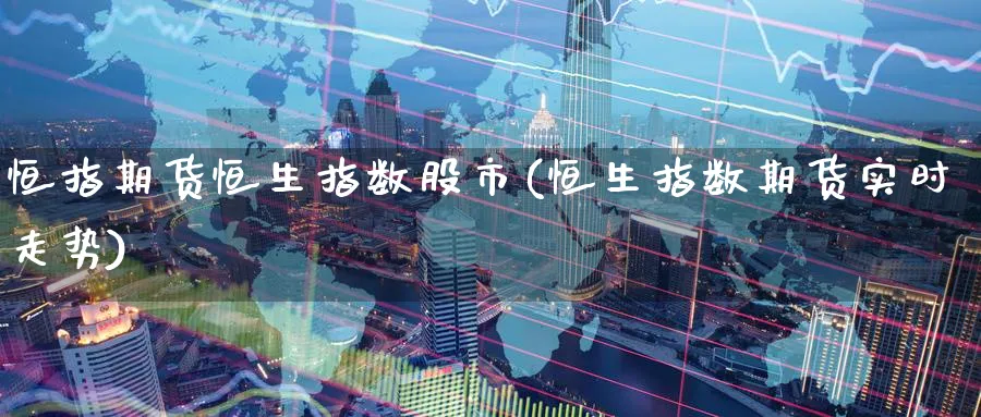 恒指期货恒生指数股市(恒生指数期货实时走势)_https://www.hougads.com_恒指学院_第1张