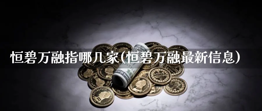 恒碧万融指哪几家(恒碧万融最新信息)_https://www.hougads.com_恒指学院_第1张