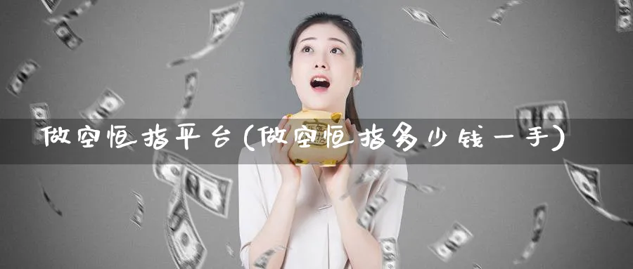 做空恒指平台(做空恒指多少钱一手)_https://www.hougads.com_恒指期货_第1张