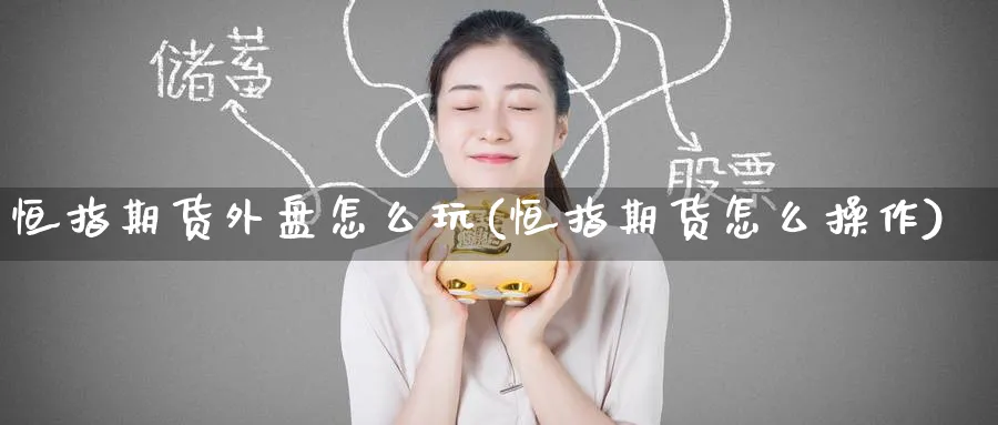 恒指期货外盘怎么玩(恒指期货怎么操作)_https://www.hougads.com_恒指学院_第1张