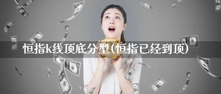 恒指k线顶底分型(恒指已经到顶)_https://www.hougads.com_恒指期货_第1张