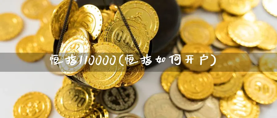 恒指110000(恒指如何开户)_https://www.hougads.com_恒指直播室_第1张