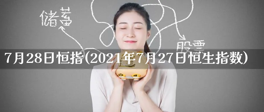 7月28日恒指(2021年7月27日恒生指数)_https://www.hougads.com_恒指直播室_第1张
