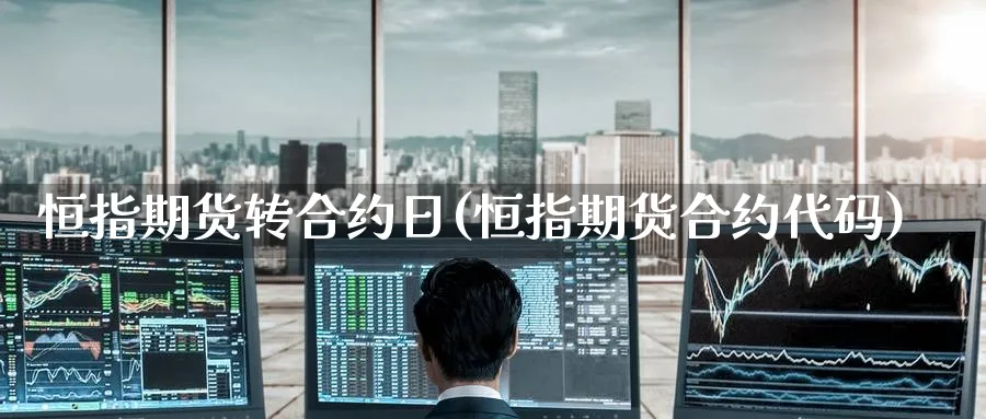 恒指期货转合约日(恒指期货合约代码)_https://www.hougads.com_恒指期货_第1张