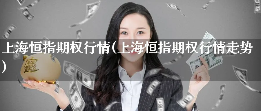 上海恒指期权行情(上海恒指期权行情走势)_https://www.hougads.com_恒指直播室_第1张