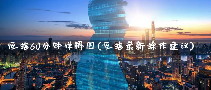 恒指60分钟详解图(恒指最新操作建议)_https://www.hougads.com_恒指直播室_第1张