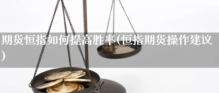 期货恒指如何提高胜率(恒指期货操作建议)_https://www.hougads.com_恒指直播室_第1张
