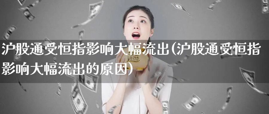 沪股通受恒指影响大幅流出(沪股通受恒指影响大幅流出的原因)_恒指直播室_第1张_厚德恒指期货直播室 沪股通受恒指影响大幅流出(沪股通受恒指影响大幅流出的原因)_https://www.hougads.com_恒指直播室_第1张