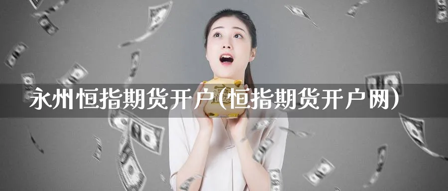 永州恒指期货开户(恒指期货开户网)_https://www.hougads.com_恒指学院_第1张