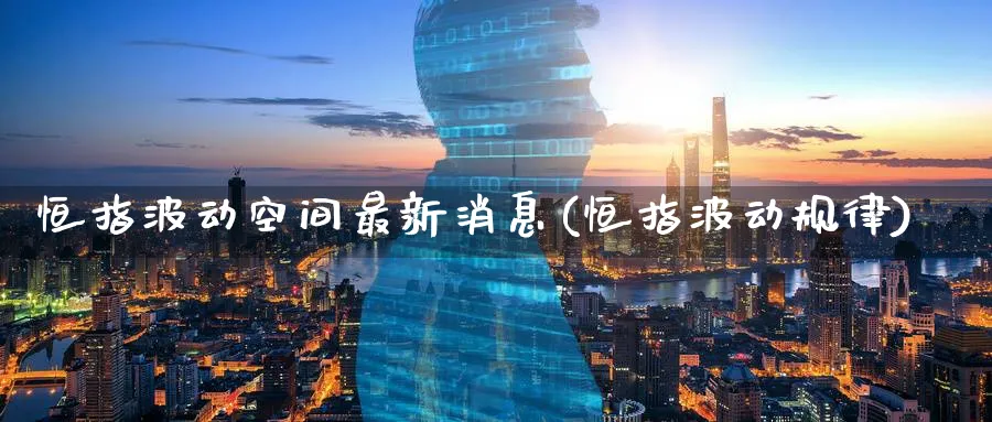 恒指波动空间最新消息(恒指波动规律)_https://www.hougads.com_恒指期货_第1张