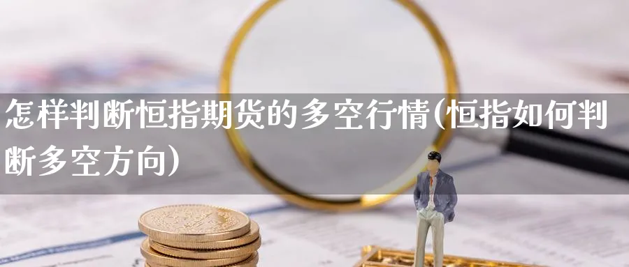 怎样判断恒指期货的多空行情(恒指如何判断多空方向)_https://www.hougads.com_恒指直播室_第1张