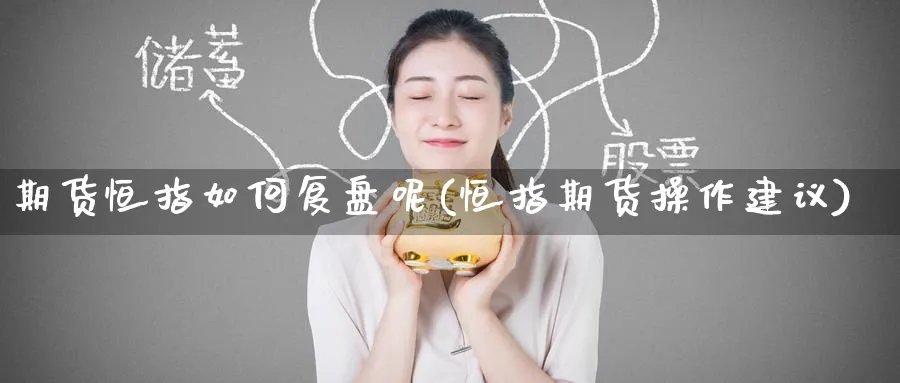 期货恒指如何复盘呢(恒指期货操作建议)_https://www.hougads.com_恒指直播室_第1张