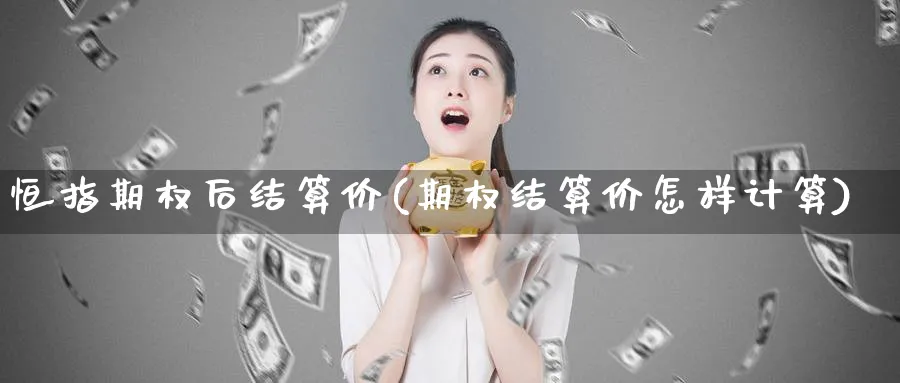 恒指期权后结算价(期权结算价怎样计算)_https://www.hougads.com_恒指期货_第1张