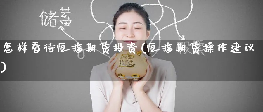 怎样看待恒指期货投资(恒指期货操作建议)_https://www.hougads.com_恒指期货_第1张