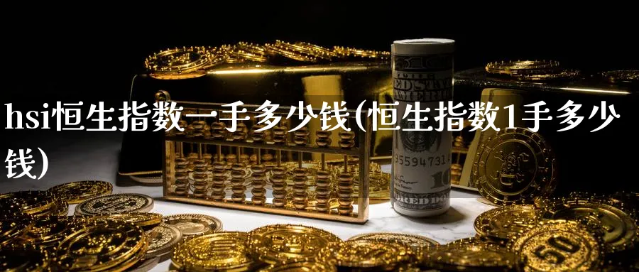 hsi恒生指数一手多少钱(恒生指数1手多少钱)_https://www.hougads.com_恒指期货_第1张