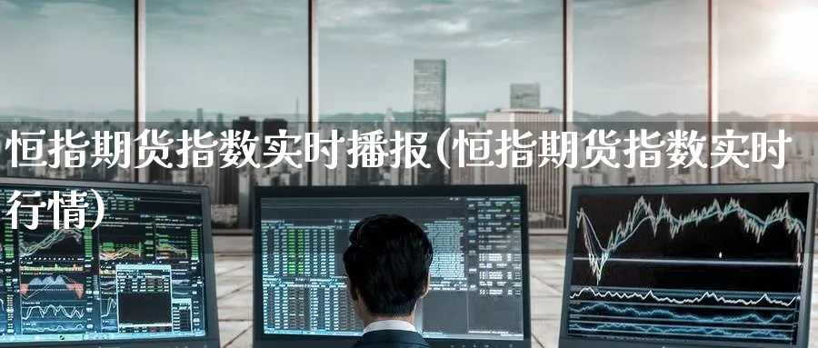 恒指期货指数实时播报(恒指期货指数实时行情)_https://www.hougads.com_恒指期货_第1张