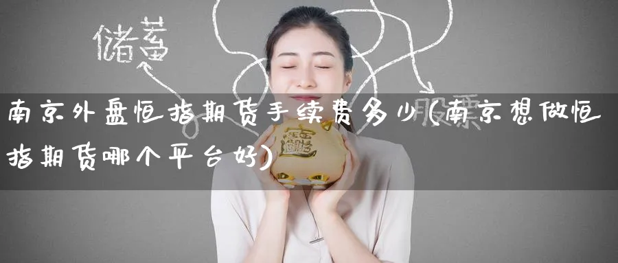 南京外盘恒指期货手续费多少(南京想做恒指期货哪个平台好)_https://www.hougads.com_恒指学院_第1张