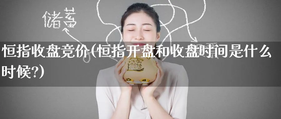 恒指收盘竞价(恒指开盘和收盘时间是什么时候?)_https://www.hougads.com_恒指直播室_第1张