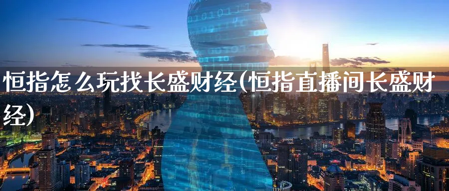 恒指怎么玩找长盛财经(恒指直播间长盛财经)_https://www.hougads.com_恒指学院_第1张