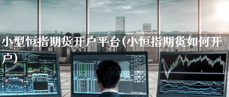 小型恒指期货开户平台(小恒指期货如何开户)_https://www.hougads.com_恒指学院_第1张