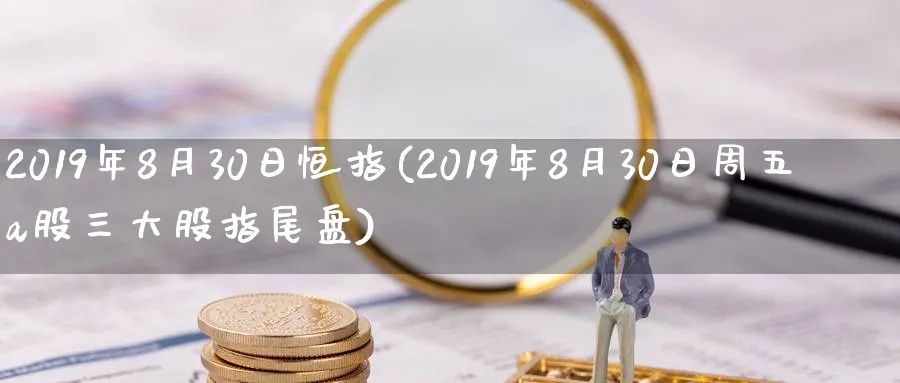 2019年8月30日恒指(2019年8月30日周五a股三大股指尾盘)_https://www.hougads.com_恒指期货_第1张