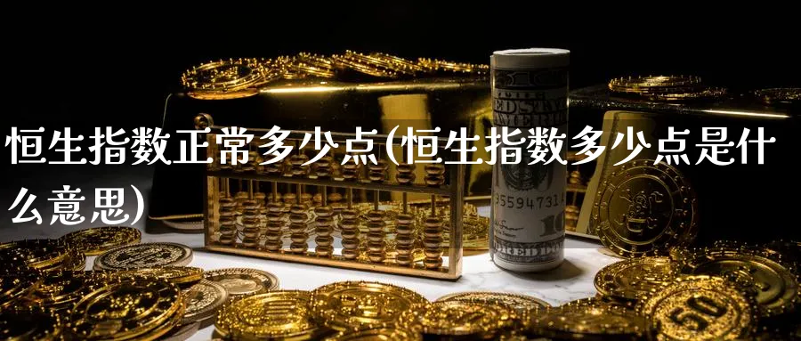 恒生指数正常多少点(恒生指数多少点是什么意思)_https://www.hougads.com_恒指学院_第1张
