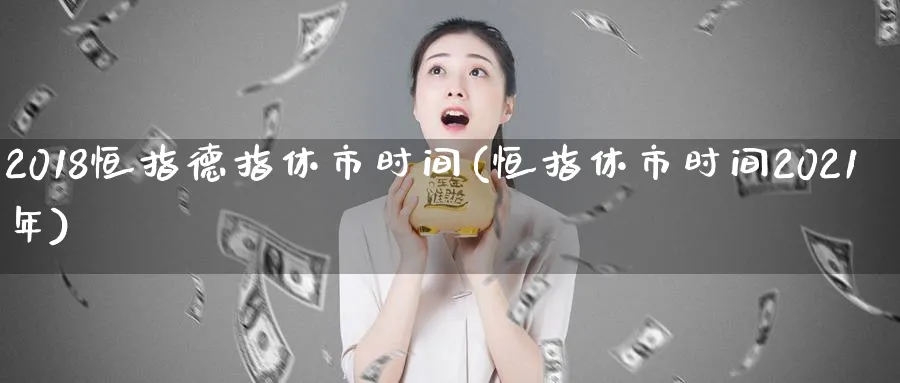 2018恒指德指休市时间(恒指休市时间2021年)_https://www.hougads.com_恒指期货_第1张