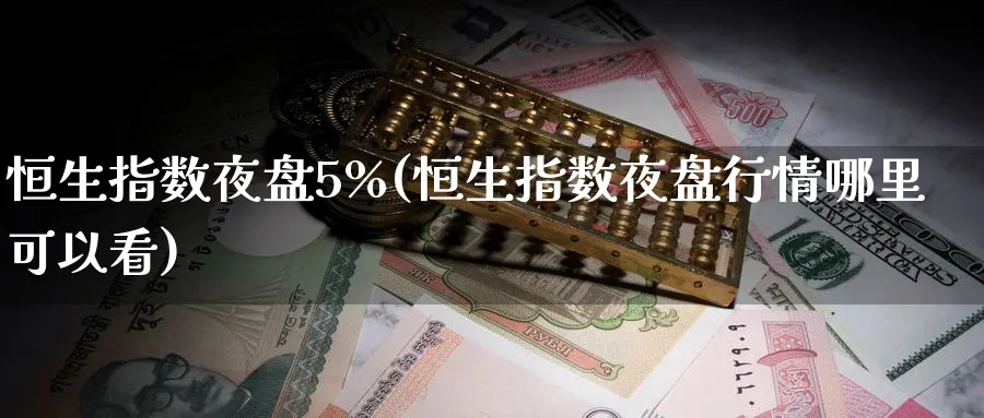 恒生指数夜盘5%(恒生指数夜盘行情哪里可以看)_https://www.hougads.com_恒指期货_第1张