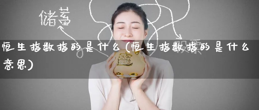 恒生指数指的是什么(恒生指数指的是什么意思)_https://www.hougads.com_恒指期货_第1张