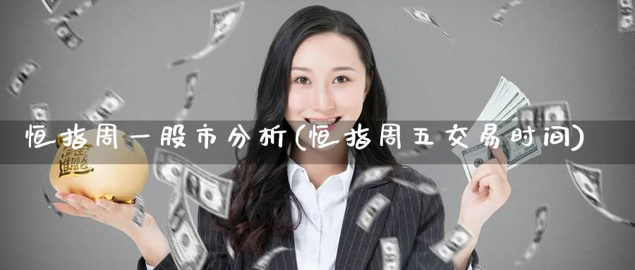 恒指周一股市分析(恒指周五交易时间)_https://www.hougads.com_恒指期货_第1张