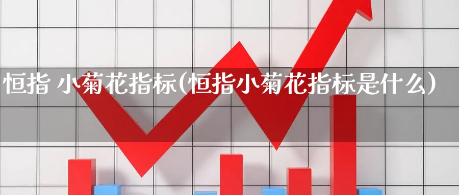 恒指 小菊花指标(恒指小菊花指标是什么)_https://www.hougads.com_恒指直播室_第1张