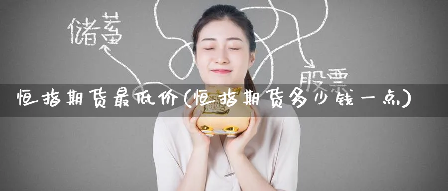 恒指期货最低价(恒指期货多少钱一点)_https://www.hougads.com_恒指期货_第1张