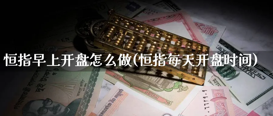 恒指早上开盘怎么做(恒指每天开盘时间)_https://www.hougads.com_恒指学院_第1张