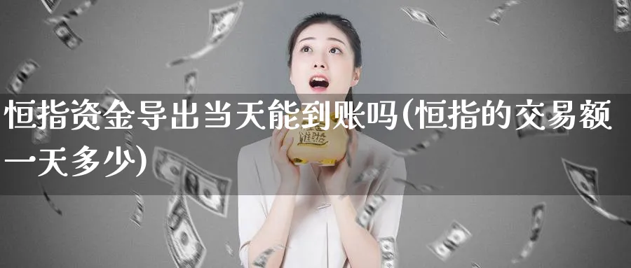 恒指资金导出当天能到账吗(恒指的交易额一天多少)_恒指学院_第1张_厚德恒指期货直播室 恒指资金导出当天能到账吗(恒指的交易额一天多少)_https://www.hougads.com_恒指学院_第1张