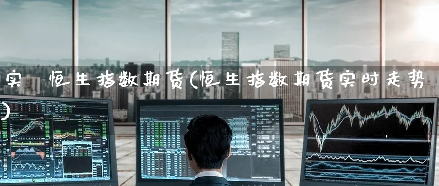 实時恒生指数期货(恒生指数期货实时走势)_https://www.hougads.com_恒指直播室_第1张