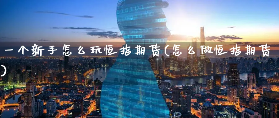 一个新手怎么玩恒指期货(怎么做恒指期货)_https://www.hougads.com_恒指期货_第1张