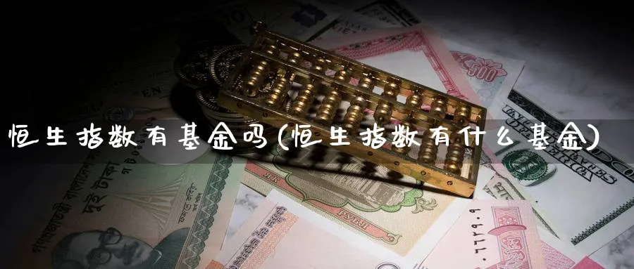 恒生指数有基金吗(恒生指数有什么基金)_https://www.hougads.com_恒指学院_第1张