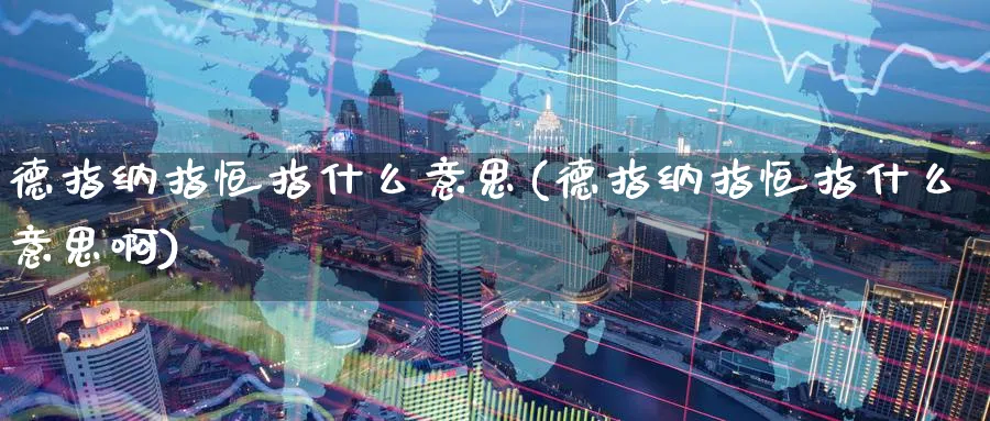 德指纳指恒指什么意思(德指纳指恒指什么意思啊)_https://www.hougads.com_恒指期货_第1张