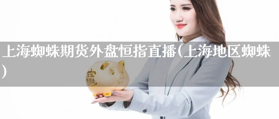 上海蜘蛛期货外盘恒指直播(上海地区蜘蛛)_https://www.hougads.com_恒指直播室_第1张