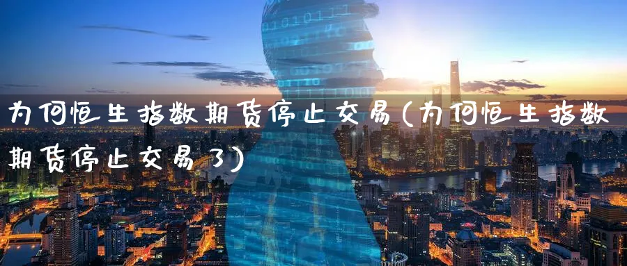 为何恒生指数期货停止交易(为何恒生指数期货停止交易了)_https://www.hougads.com_恒指学院_第1张