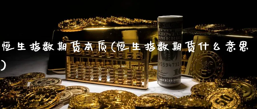 恒生指数期货本质(恒生指数期货什么意思)_恒指学院_第1张_厚德恒指期货直播室 恒生指数期货本质(恒生指数期货什么意思)_https://www.hougads.com_恒指学院_第1张