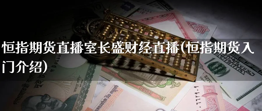 恒指期货直播室长盛财经直播(恒指期货入门介绍)_https://www.hougads.com_恒指直播室_第1张