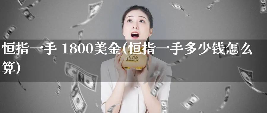 恒指一手 1800美金(恒指一手多少钱怎么算)_恒指期货_第1张_厚德恒指期货直播室 恒指一手 1800美金(恒指一手多少钱怎么算)_https://www.hougads.com_恒指期货_第1张